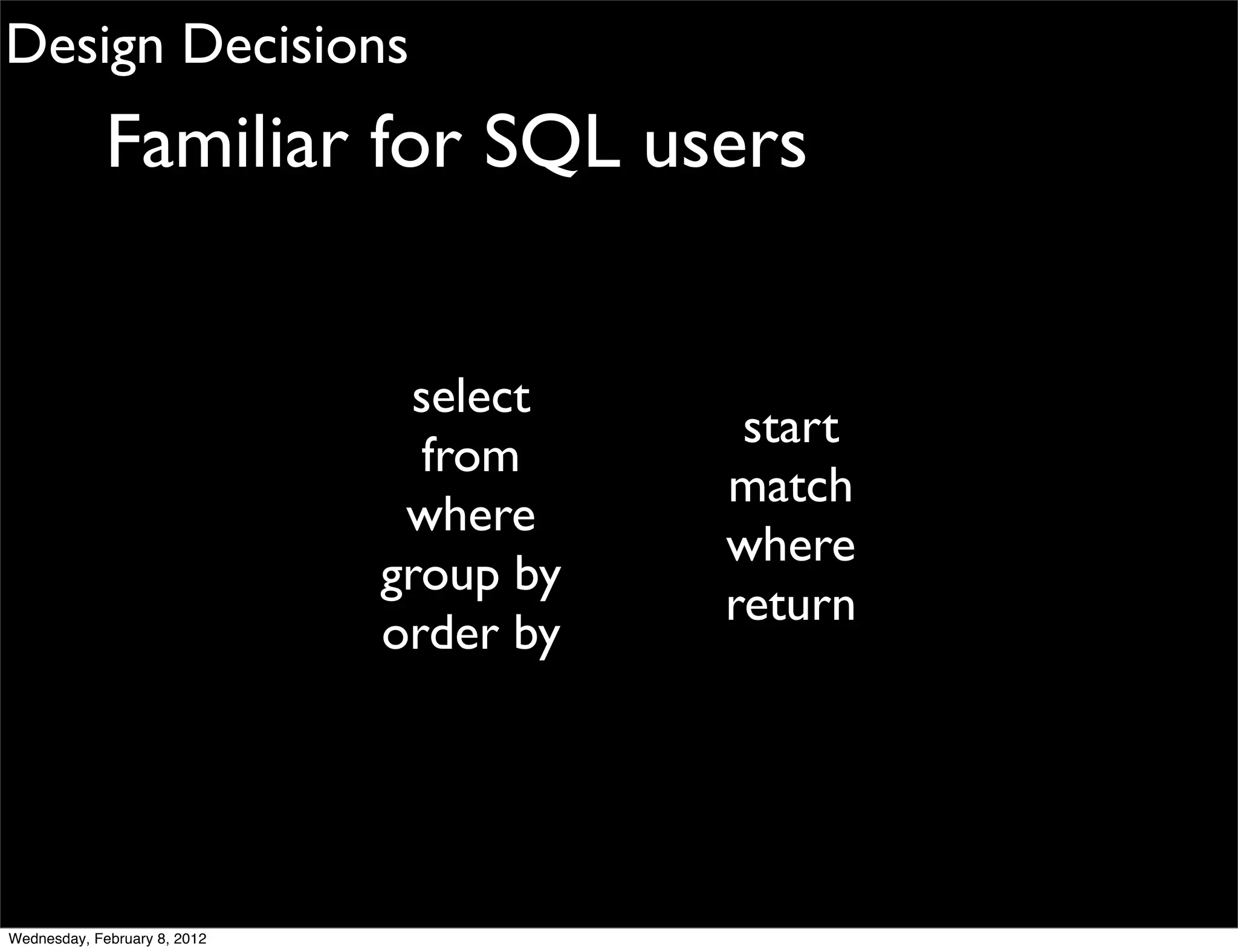 Design Decisions
             Familiar for SQL users


                               select
                                          start
                                from
                                         match
                               where
                                         where
                              group by
                                         return
                              order by




Wednesday, February 8, 2012
 