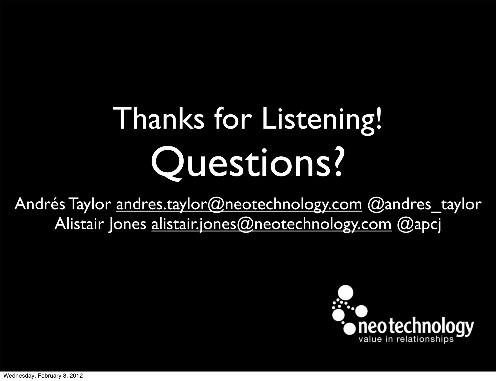 Thanks for Listening!
                                Questions?
   Andrés Taylor andres.taylor@neotechnology.com @andres_taylor
       Alistair Jones alistair.jones@neotechnology.com @apcj




Wednesday, February 8, 2012
 