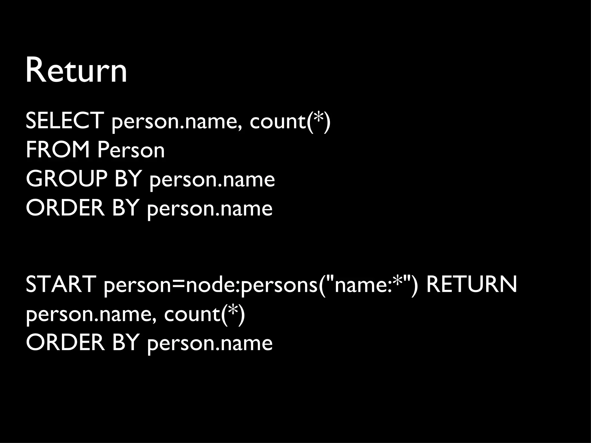 Return
SELECT person.name, count(*)
FROM Person
GROUP BY person.name
ORDER BY person.name


START person=node:persons("name:*") RETURN
person.name, count(*)
ORDER BY person.name
 