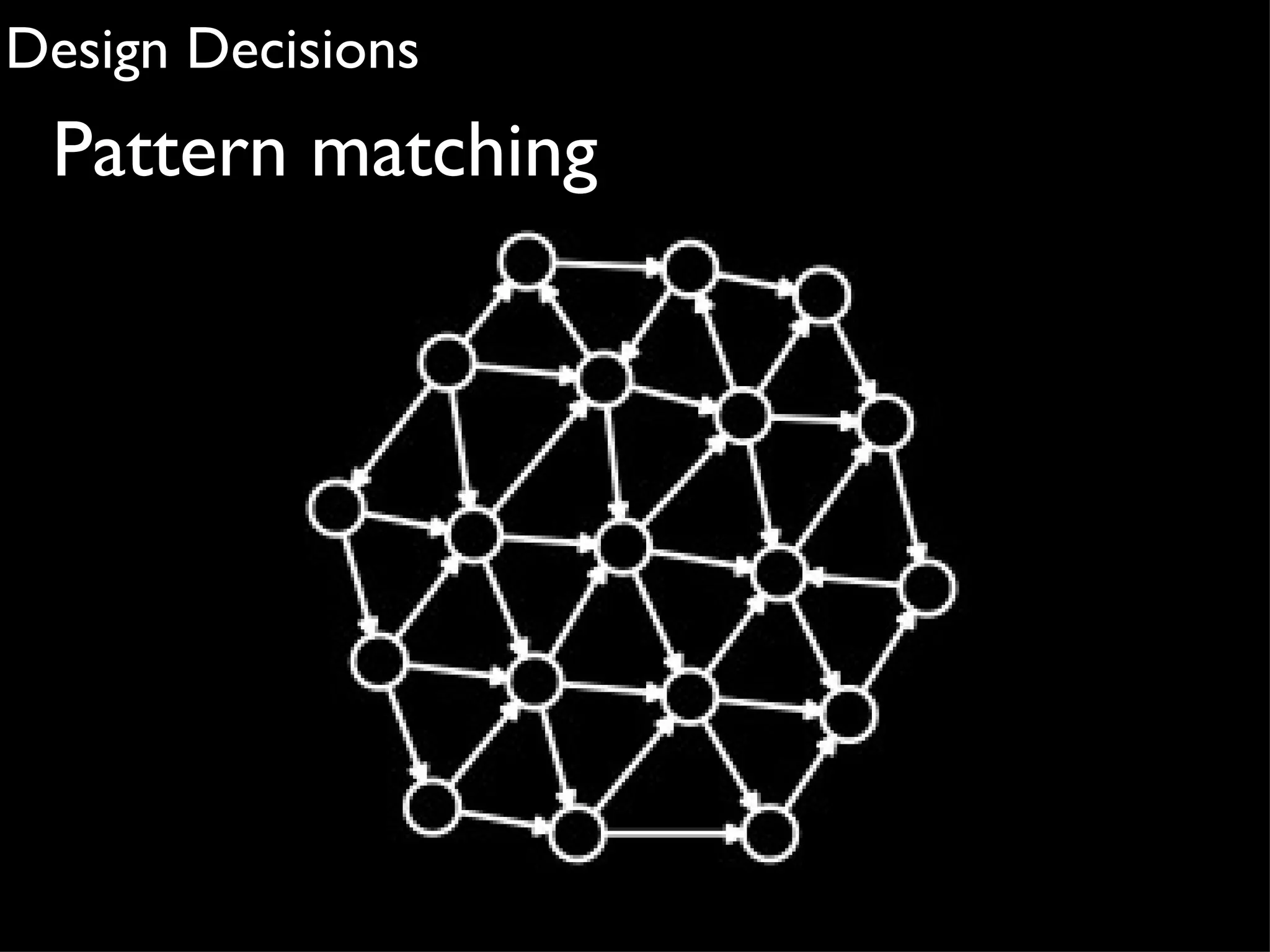 Design Decisions
 Pattern matching
 