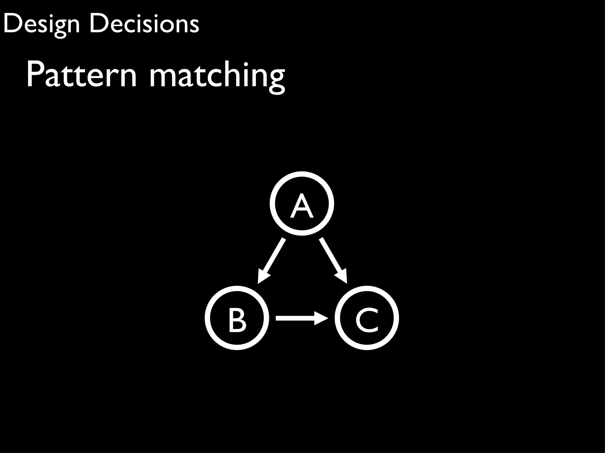 Design Decisions
 Pattern matching


                       A


                   B       C
 