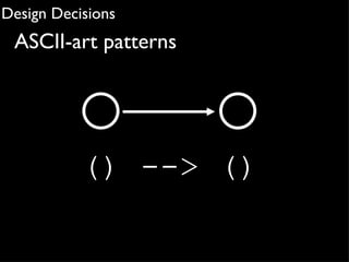 Design Decisions
 ASCII-art patterns




           () --> ()
 