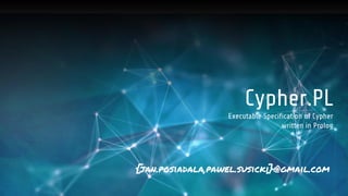 Cypher.PL
Executable Specification of Cypher
written in Prolog
{jan.posiadala,pawel.susicki}@gmail.com
 
