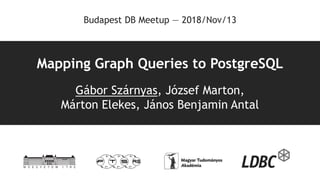 Mapping Graph Queries to PostgreSQL
Gábor Szárnyas, József Marton,
Márton Elekes, János Benjamin Antal
Budapest DB Meetup — 2018/Nov/13
 
