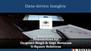 Data-driven Insights
Sept 21st 2017
Presentation by:
Gurpreet Singh & Gopi Suvanam
G-Square Solutions
 