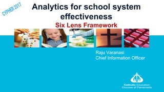 Analytics for school system
effectiveness
Six Lens Framework
Raju Varanasi
Chief Information Officer
 