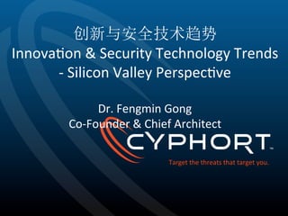 创新与安全技术趋势 
Innova1on 
& 
Security 
Technology 
Trends 
-­‐ 
Silicon 
Valley 
Perspec1ve 
Dr. 
Fengmin 
Gong 
Co-­‐Founder 
& 
Chief 
Architect 
Target 
tthhee 
tthhrreeaattss 
tthhaatt 
ttaarrggeett 
yyoouu.. 
 