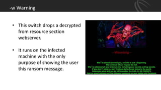-w Warning
• This switch drops a decrypted
from resource section
webserver.
• It runs on the infected
machine with the only
purpose of showing the user
this ransom message.
 