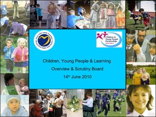 Children, Young People & Learning  Overview & Scrutiny Board 14 th  June 2010 