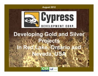 August 2012




Developing Gold and Silver
         Projects
 In Red Lake, Ontario and
       Nevada, USA
 