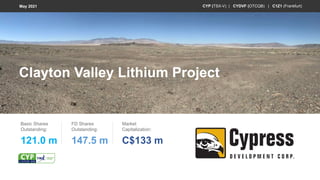 Clayton Valley Lithium Project
Basic Shares
Outstanding:
121.0 m
FD Shares
Outstanding:
147.5 m
Market
Capitalization:
C$133 m
CYP (TSX-V) | CYDVF (OTCQB) | C1Z1 (Frankfurt)
May 2021
 
