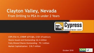 Clayton Valley, Nevada
From Drilling to PEA in under 2 Years
October 2018
CYP (TSX-V), CYDVF (OTCQB), C1Z1 (Frankfurt)
Shares Issued and Outstanding: 62.4 million
Fully Diluted Shares Outstanding: 79.1 million
Market Capitalization: $18.7 million
 