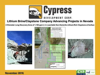 Lithium Brine/Claystone Company Advancing Projects in Nevada
November 2016
2 Kilometer Long Discovery Zone of 1,100 ppm Li in Leachable Non-Hectorite Lithium-Rich Claystone at Surface
 