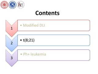 Contents 
1 
• Modified DLI 
2 
• t(8;21) 
3 
• Ph+ leukemia 
 
