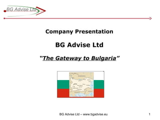 Company Presentation BG Advise Ltd “ The Gateway to Bulgaria ” 