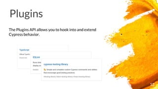 12
Plugins
The Plugins API allows you to hook into and extend
Cypress behavior.
 