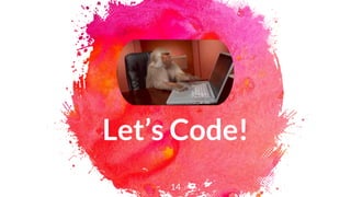 Let’s Code!
14
 