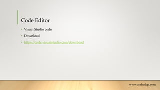 Code Editor
• Visual Studio code
• Download
• https://code.visualstudio.com/download
www.arshadqa.com
 
