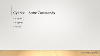 Cypress – Some Commands
• -cy.visit ()
• -cy.get()
• -type()
www.arshadqa.com
 
