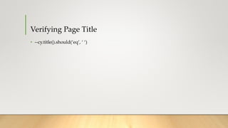 Verifying Page Title
• --cy.title().should(‘eq’, ‘ ‘)
 
