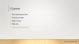 Cypress
• Test Automation Tool
• Uses Java script
• Open source
• Web site:
• https://www.cypress.io/
www.arshadqa.com
 