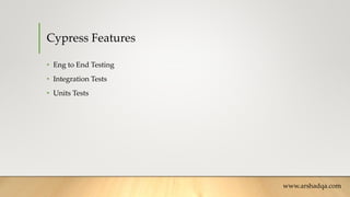 Cypress Features
• Eng to End Testing
• Integration Tests
• Units Tests
www.arshadqa.com
 