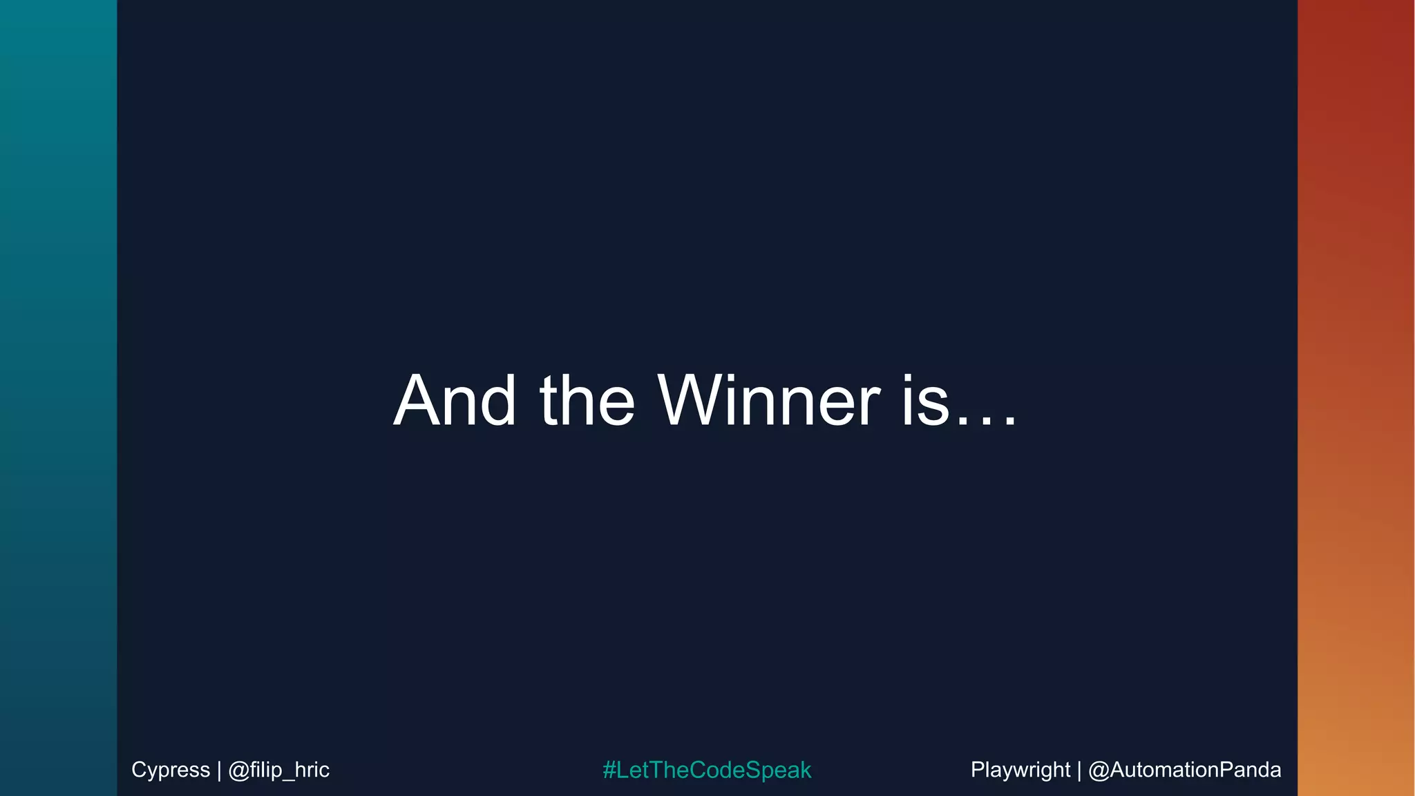 Cypress | @filip_hric Playwright | @AutomationPanda
#LetTheCodeSpeak
And the Winner is…
 