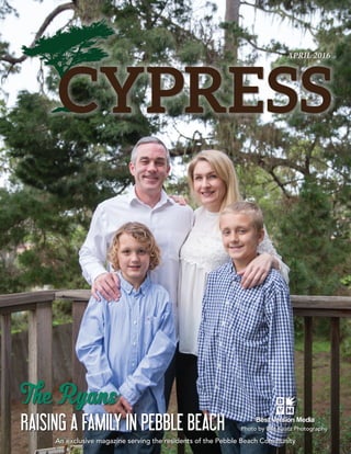 APRIL 2016  1
APRIL 2016
An exclusive magazine serving the residents of the Pebble Beach Community
Photo by Ben Kaatz Photography
The Ryans
RAISING A FAMILY IN PEBBLE BEACH
 