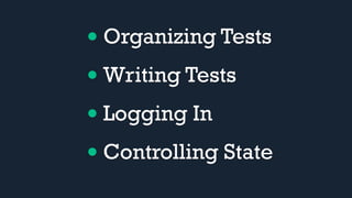 • Organizing Tests
• Writing Tests
• Logging In
• Controlling State
 