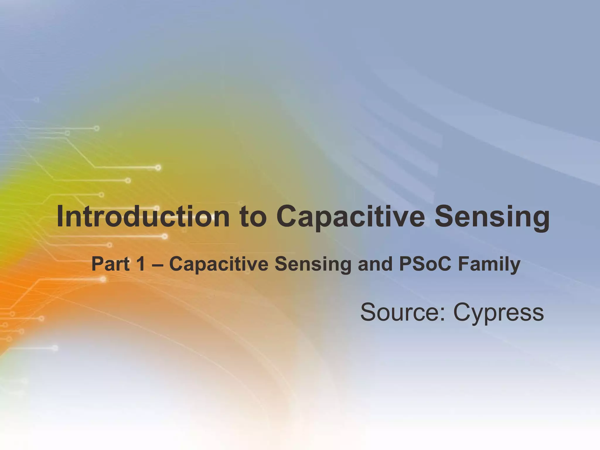 Introduction to Capacitive Sensing  Source: Cypress  Part 1 – Capacitive Sensing and PSoC Family 