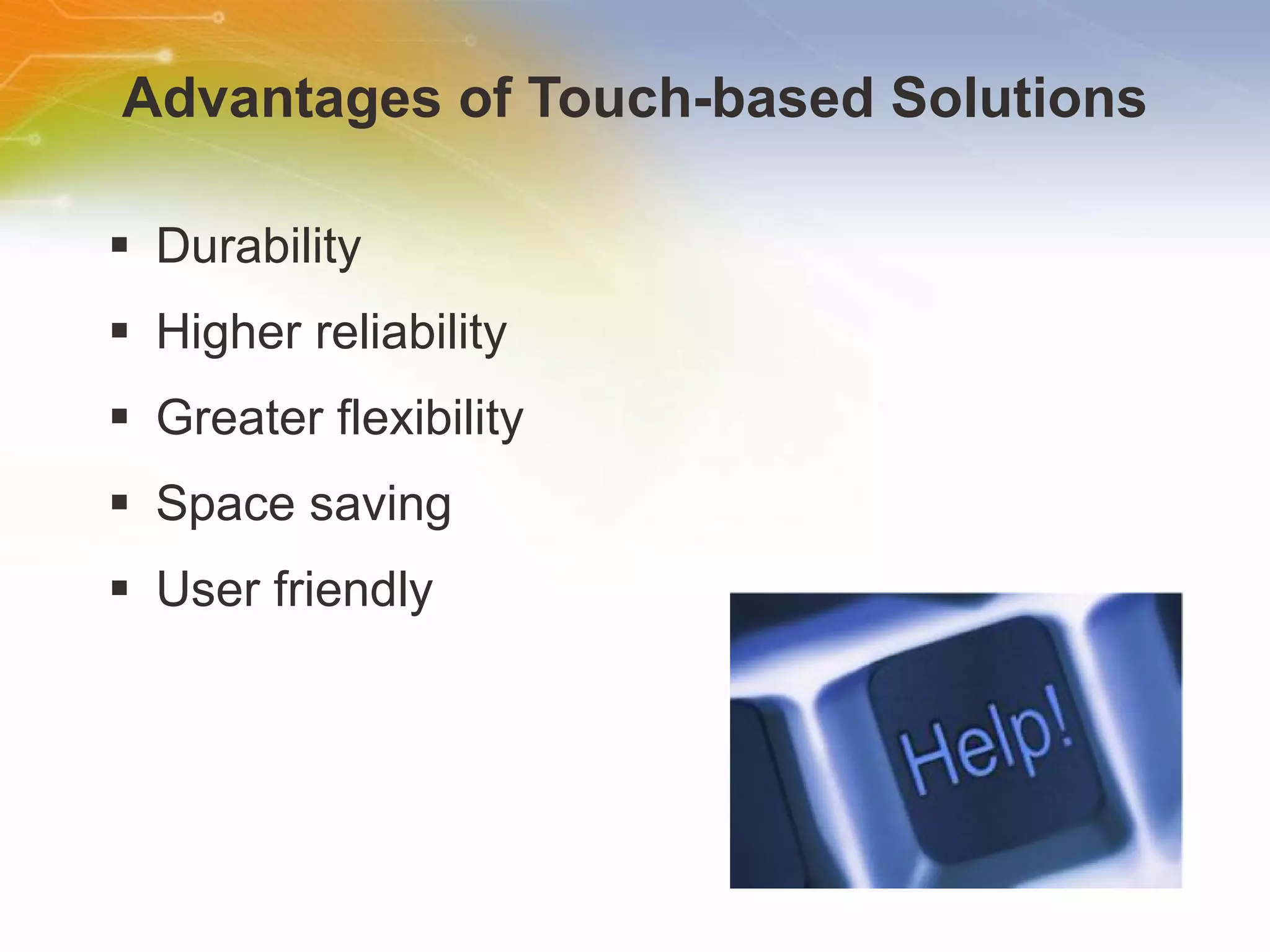 Advantages of Touch-based Solutions Durability Higher reliability Greater flexibility Space saving User friendly 
