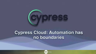 Cypress Cloud: Automation has
no boundaries
 