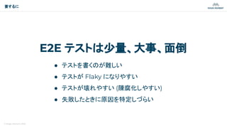 © Magic Moment 2023
要するに
E2E テストは少量、大事、面倒
● テストを書くのが難しい
● テストが Flaky になりやすい
● テストが壊れやすい (陳腐化しやすい)
● 失敗したときに原因を特定しづらい
 