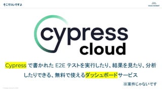 © Magic Moment 2023
そこでコレですよ
cloud
Cypress で書かれた E2E テストを実行したり、結果を見たり、分析
したりできる、無料で使えるダッシュボードサービス
※案件じゃないです
 