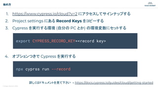 © Magic Moment 2023
始め方
1. https://www.cypress.io/cloud?v=2 にアクセスしてサインナップする
2. Project settings にある Record Keys をコピーする
3. Cypress を実行する環境 (自分の PC とか) の環境変数にセットする
4. オプションつきで Cypress を実行する
詳しくはドキュメントを見て下さい → https://docs.cypress.io/guides/cloud/getting-started
export CYPRESS_RECORD_KEY=<record key>
npx cyprss run --record
 