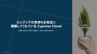 © Magic Moment 2023
© Magic Moment 2023
2023-12-26 / 完全に理解した Talk / @morishin
エンジニアの気持ちを完全に
理解してくれている Cypress Cloud
1
 