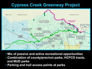 Cypress Creek Greenway Project




• Mix of passive and active recreational opportunities
• Combination of county/precinct parks, HCFCD tracts,
  and MUD parks
• Parking and trail access points at parks
 