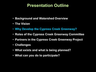 Presentation Outline

• Background and Watershed Overview
• The Vision
• Why Develop the Cypress Creek Greenway?
• Roles of the Cypress Creek Greenway Committee
• Partners in the Cypress Creek Greenway Project
• Challenges
• What exists and what is being planned?
• What can you do to participate?
 