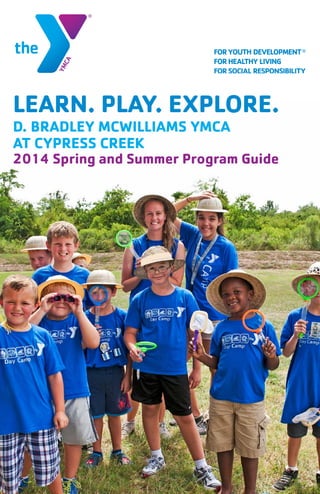 LEARN. PLAY. EXPLORE.
D. BRADLEY MCWILLIAMS YMCA
AT CYPRESS CREEK
2014 Spring and Summer Program Guide
 