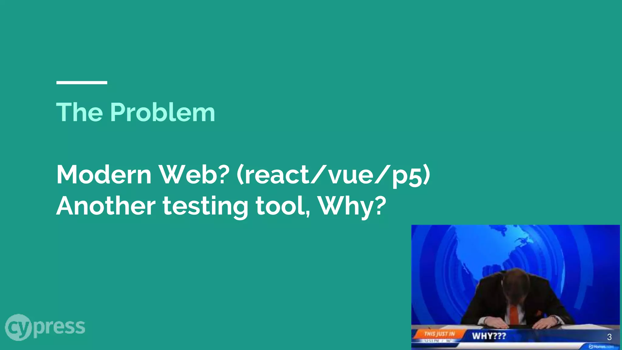 The Problem
Modern Web? (react/vue/p5)
Another testing tool, Why?
3
 