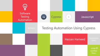 Javascript
Hassan Hameed
1
Using Cypress
Software
Automation
Tester
ISTQB ®
Certified
Tester
Testing Automation Using Cypress
Software
Testing
Automation
&cy
 