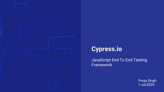 Cypress.io
JavaScript End To End Testing
Framework
Pooja Singh
1-Jul-2020
 