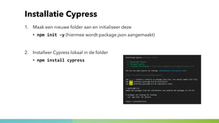 Installatie Cypress
1. Maak een nieuwe folder aan en initialiseer deze
• npm init –y (hiermee wordt package.json aangemaak...