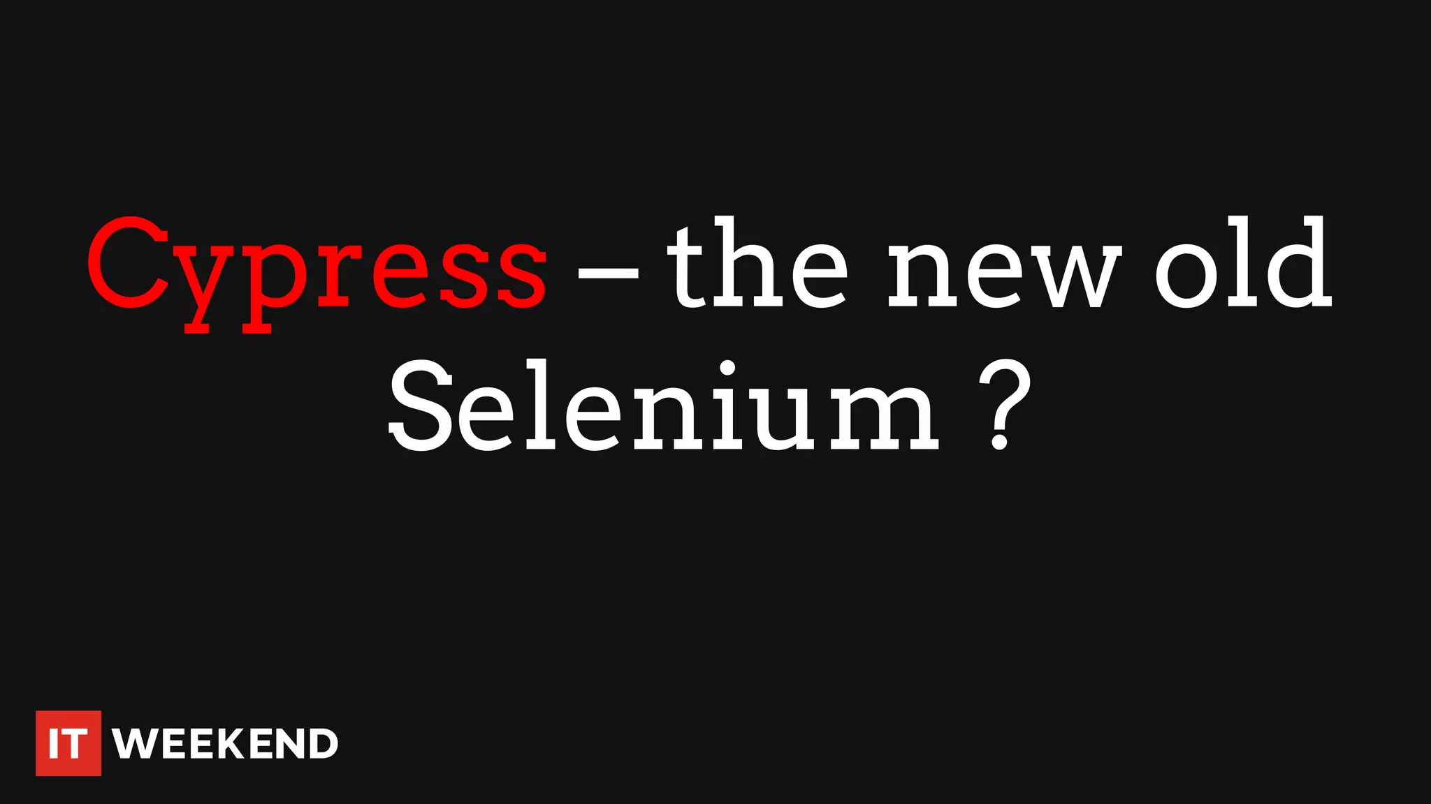 Cypress – the new old
Selenium ?