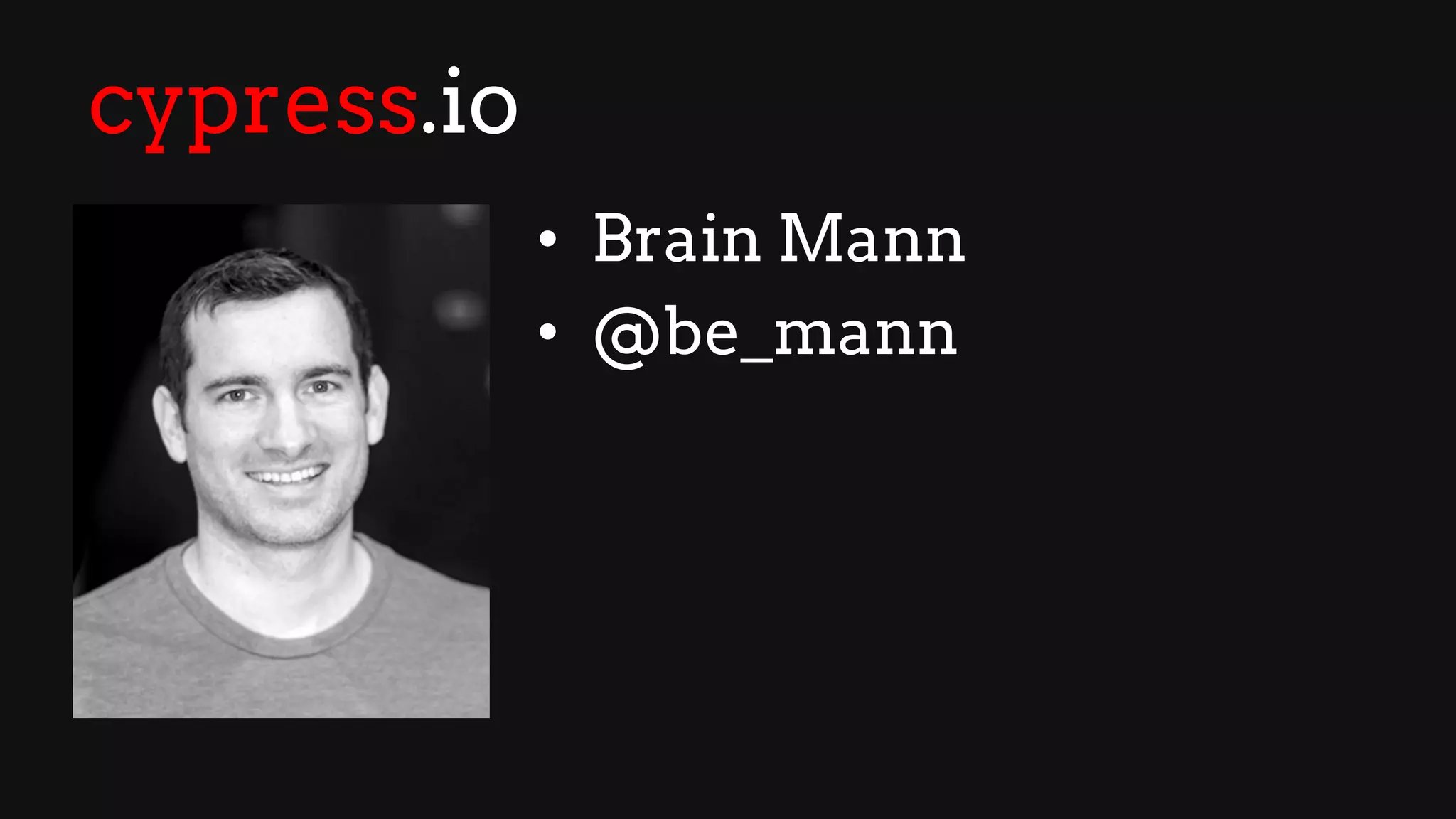 cypress.io
• Brain Mann
• @be_mann