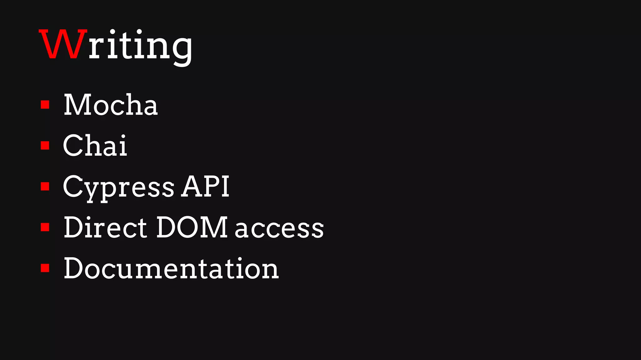 Writing
§ Mocha
§ Chai
§ Cypress API
§ Direct DOM access
§ Documentation