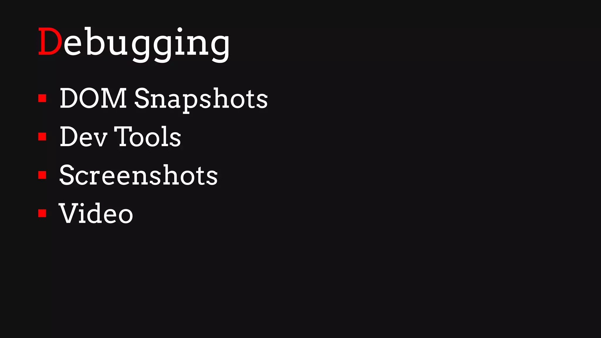 Debugging
§ DOM Snapshots
§ Dev Tools
§ Screenshots
§ Video