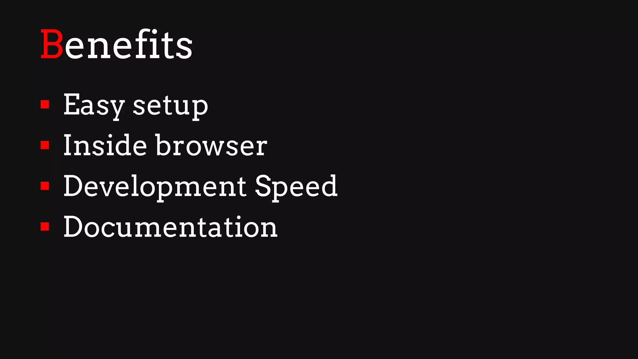 Benefits
§ Easy setup
§ Inside browser
§ Development Speed
§ Documentation