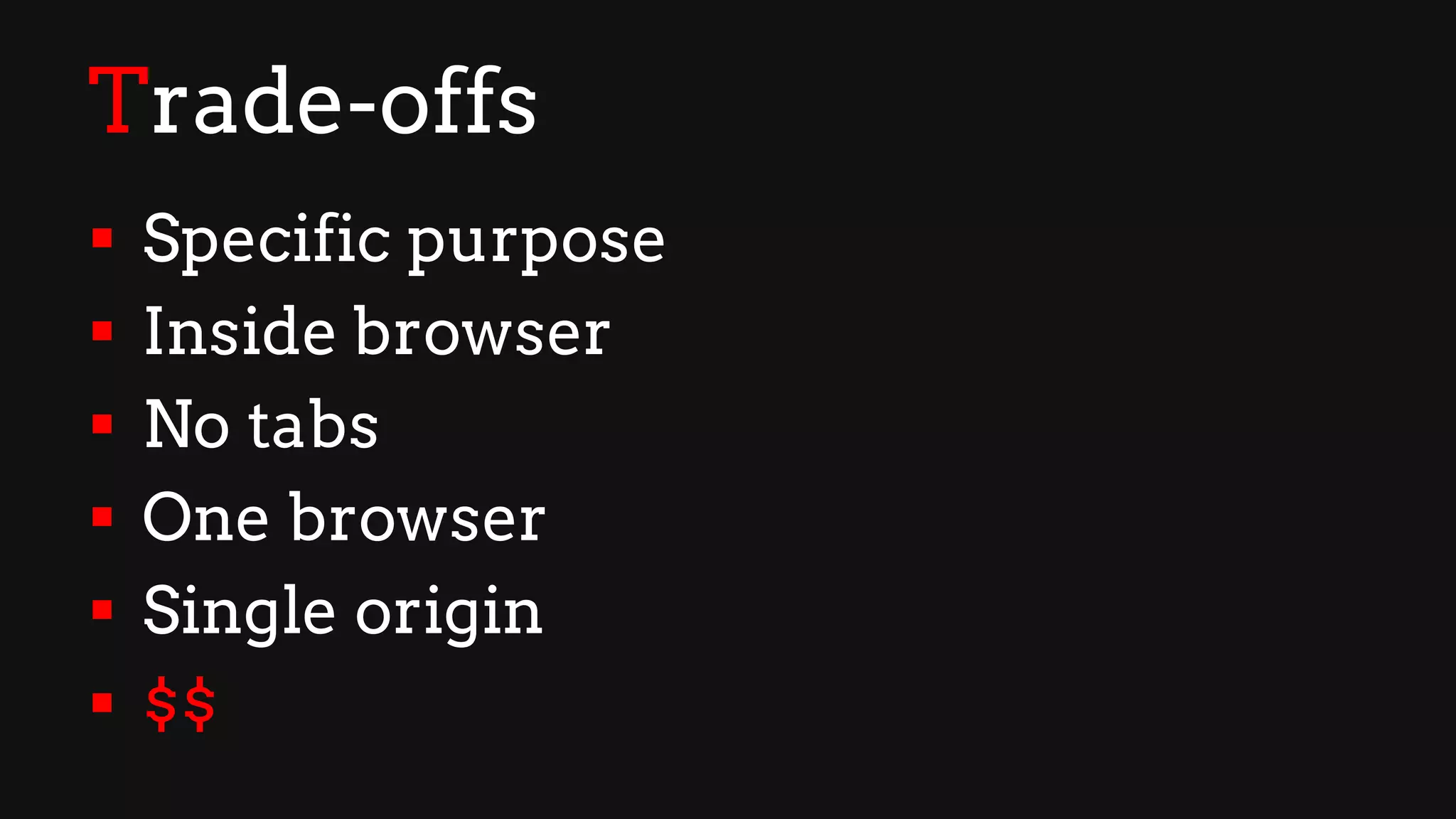Trade-offs
§ Specific purpose
§ Inside browser
§ No tabs
§ One browser
§ Single origin
§ $$