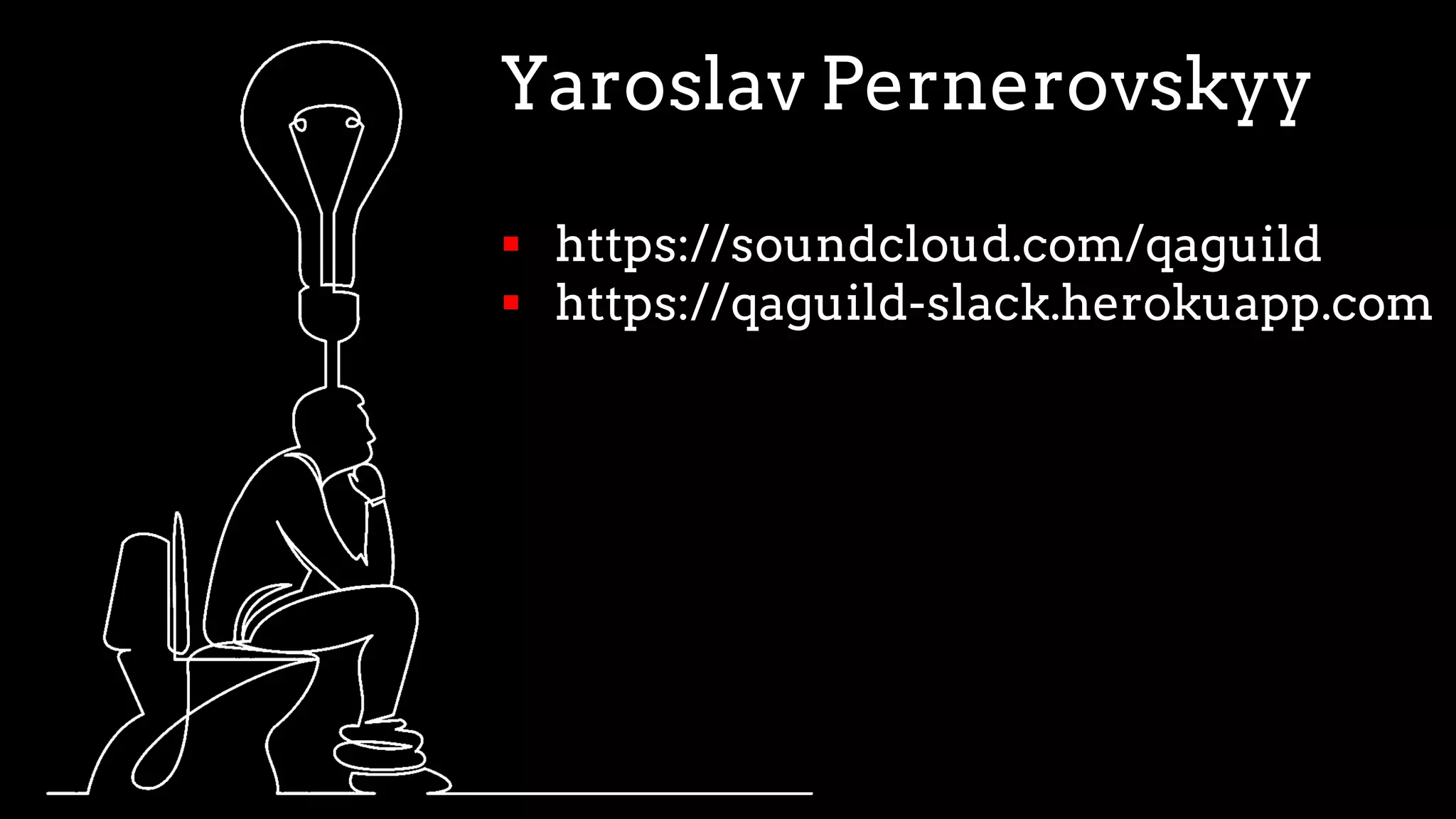 Yaroslav Pernerovskyy
§ https://soundcloud.com/qaguild
§ https://qaguild-slack.herokuapp.com